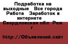 Подработка на выходные - Все города Работа » Заработок в интернете   . Свердловская обл.,Реж г.